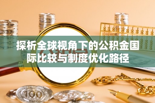 魏都探析全球视角下的公积金国际比较与制度优化路径
