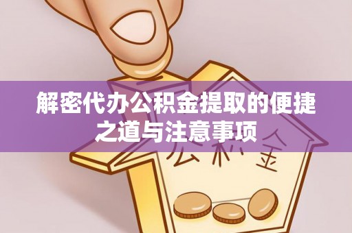 魏都解密代办公积金提取的便捷之道与注意事项