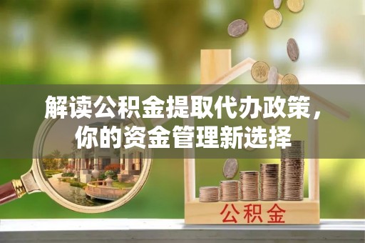 魏都解读公积金提取代办政策，你的资金管理新选择