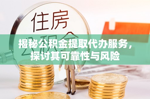 魏都揭秘公积金提取代办服务，探讨其可靠性与风险