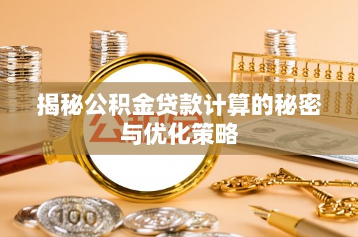魏都揭秘公积金贷款计算的秘密与优化策略