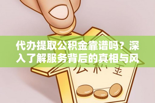 魏都代办提取公积金靠谱吗？深入了解服务背后的真相与风险