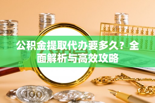 魏都公积金提取代办要多久？全面解析与高效攻略