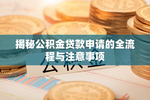 魏都揭秘公积金贷款申请的全流程与注意事项