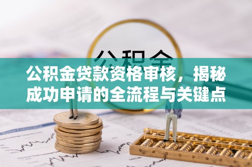 魏都公积金贷款资格审核，揭秘成功申请的全流程与关键点