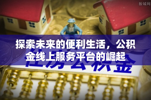 魏都探索未来的便利生活，公积金线上服务平台的崛起