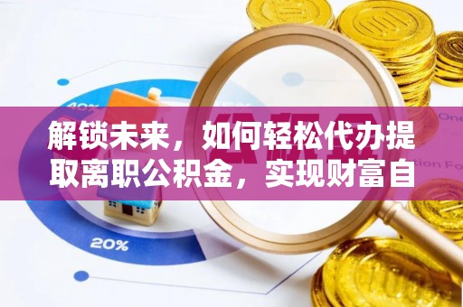 魏都解锁未来，如何轻松代办提取离职公积金，实现财富自由的第一步