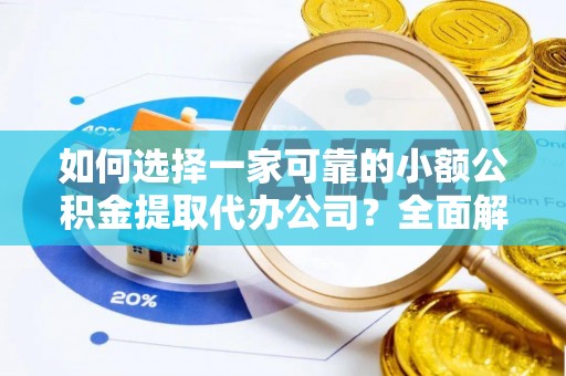 魏都如何选择一家可靠的小额公积金提取代办公司？全面解析与指南
