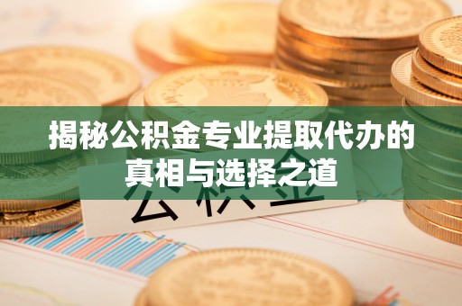 魏都揭秘公积金专业提取代办的真相与选择之道