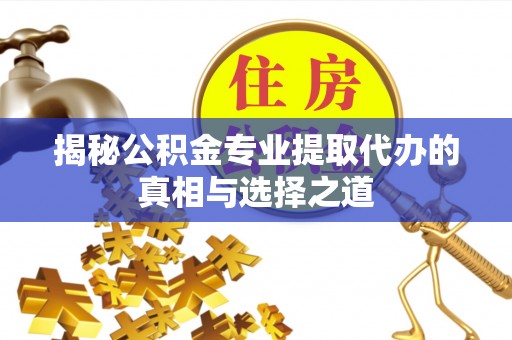 魏都揭秘公积金专业提取代办的真相与选择之道