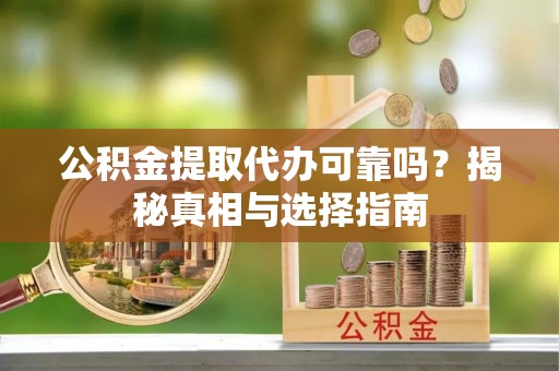 魏都公积金提取代办可靠吗？揭秘真相与选择指南