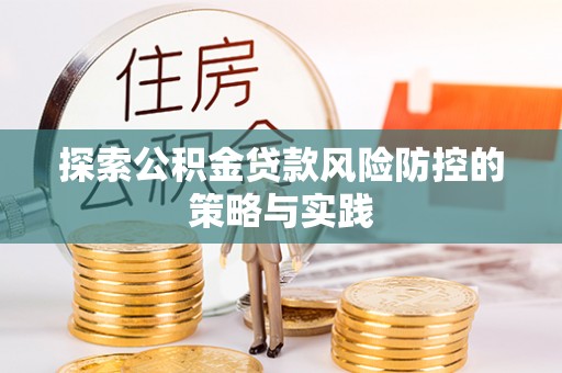 魏都探索公积金贷款风险防控的策略与实践