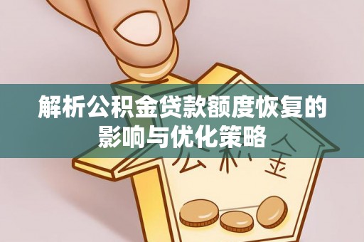 魏都解析公积金贷款额度恢复的影响与优化策略