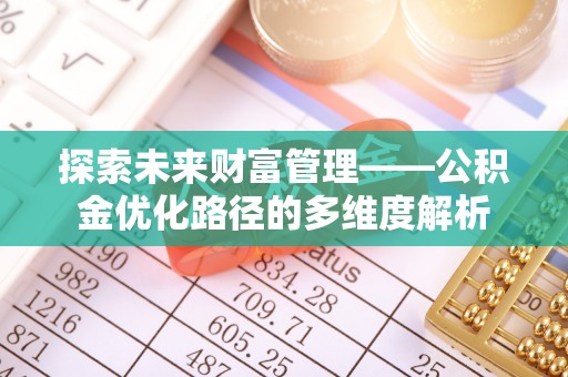 魏都探索未来财富管理——公积金优化路径的多维度解析