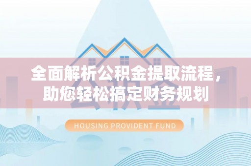 魏都全面解析公积金提取流程，助您轻松搞定财务规划