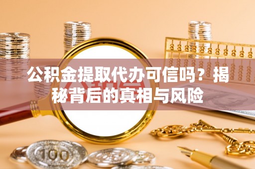 魏都公积金提取代办可信吗？揭秘背后的真相与风险
