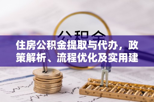 魏都住房公积金提取与代办，政策解析、流程优化及实用建议