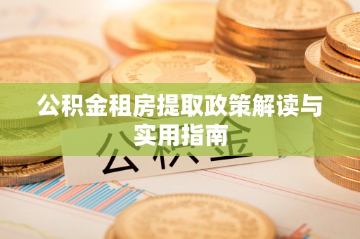 魏都公积金租房提取政策解读与实用指南