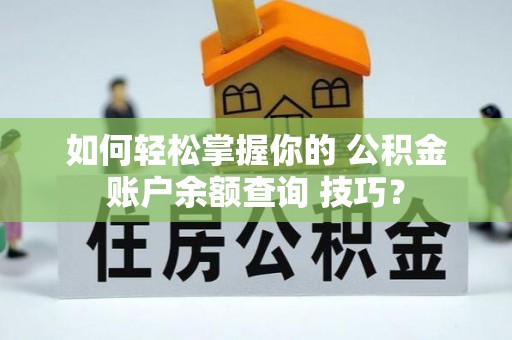 魏都如何轻松掌握你的 公积金账户余额查询 技巧？