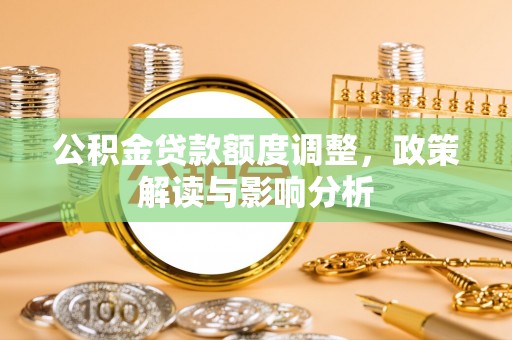 魏都公积金贷款额度调整，政策解读与影响分析