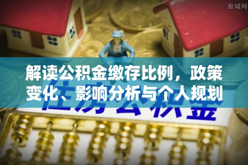 魏都解读公积金缴存比例，政策变化、影响分析与个人规划