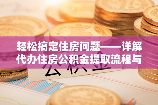 魏都轻松搞定住房问题——详解代办住房公积金提取流程与技巧