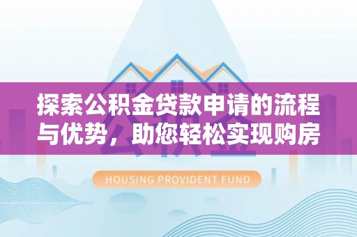 魏都探索公积金贷款申请的流程与优势，助您轻松实现购房梦想