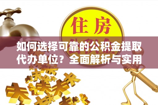 魏都如何选择可靠的公积金提取代办单位？全面解析与实用建议