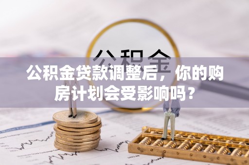 魏都公积金贷款调整后，你的购房计划会受影响吗？