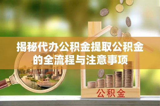 魏都揭秘代办公积金提取公积金的全流程与注意事项