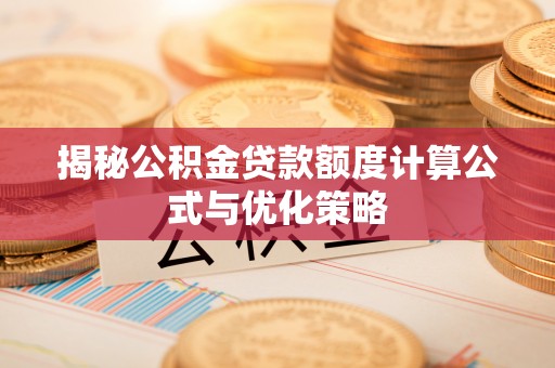 魏都揭秘公积金贷款额度计算公式与优化策略