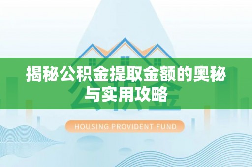 魏都揭秘公积金提取金额的奥秘与实用攻略