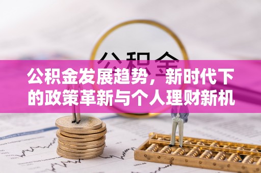 魏都公积金发展趋势，新时代下的政策革新与个人理财新机遇