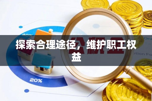 魏都探索合理途径，维护职工权益