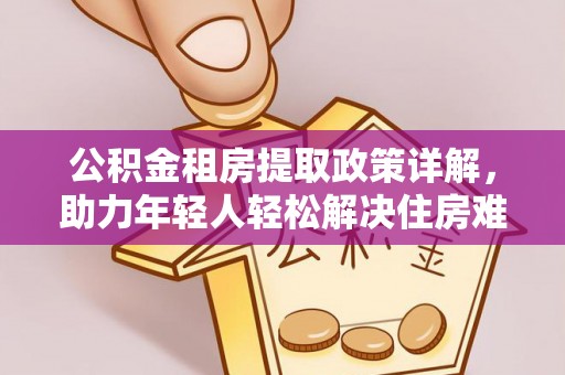 魏都公积金租房提取政策详解，助力年轻人轻松解决住房难题