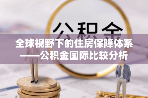魏都全球视野下的住房保障体系——公积金国际比较分析