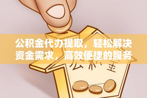 魏都公积金代办提取，轻松解决资金需求，高效便捷的服务选择