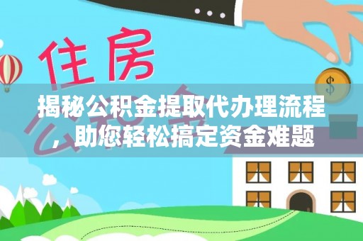 魏都揭秘公积金提取代办理流程，助您轻松搞定资金难题
