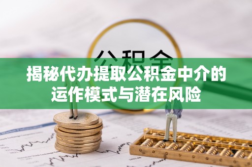 魏都揭秘代办提取公积金中介的运作模式与潜在风险