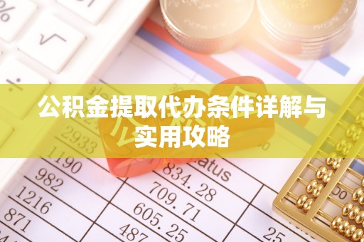 魏都公积金提取代办条件详解与实用攻略