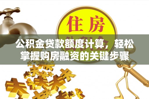 魏都公积金贷款额度计算，轻松掌握购房融资的关键步骤