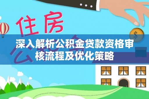 魏都深入解析公积金贷款资格审核流程及优化策略