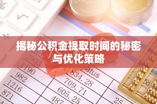 魏都揭秘公积金提取时间的秘密与优化策略