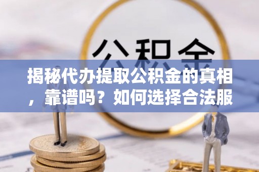 魏都揭秘代办提取公积金的真相，靠谱吗？如何选择合法服务？