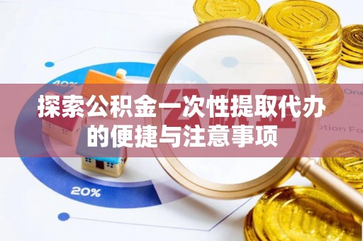 魏都探索公积金一次性提取代办的便捷与注意事项