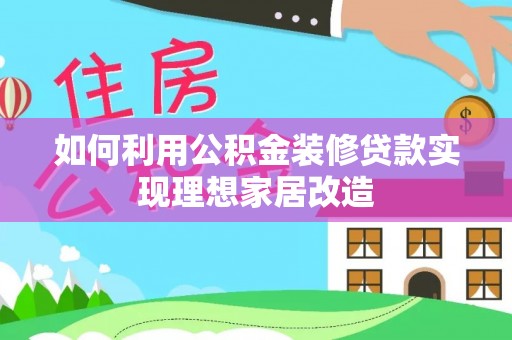 魏都如何利用公积金装修贷款实现理想家居改造
