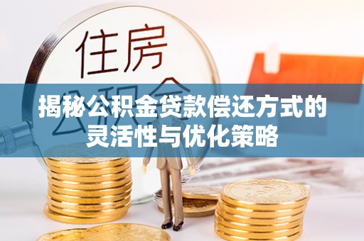 魏都揭秘公积金贷款偿还方式的灵活性与优化策略