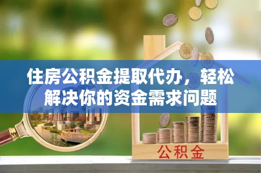 魏都住房公积金提取代办，轻松解决你的资金需求问题