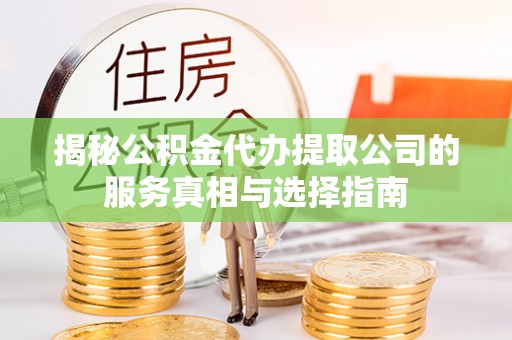 魏都揭秘公积金代办提取公司的服务真相与选择指南
