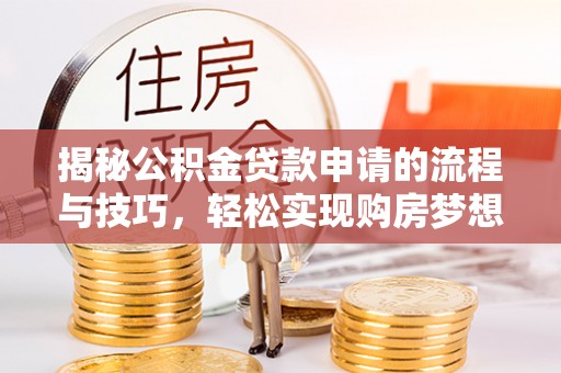魏都揭秘公积金贷款申请的流程与技巧，轻松实现购房梦想